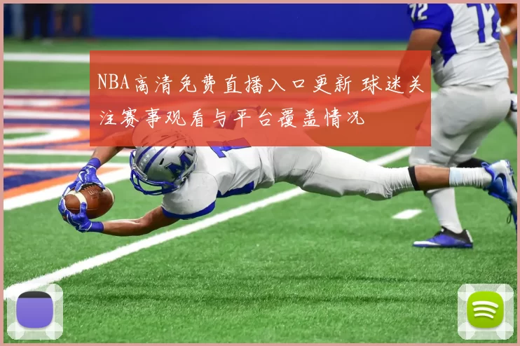 NBA高清免费直播入口更新 球迷关注赛事观看与平台覆盖情况