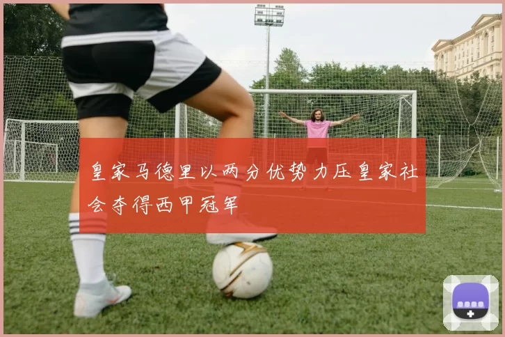 皇家马德里以两分优势力压皇家社会夺得西甲冠军