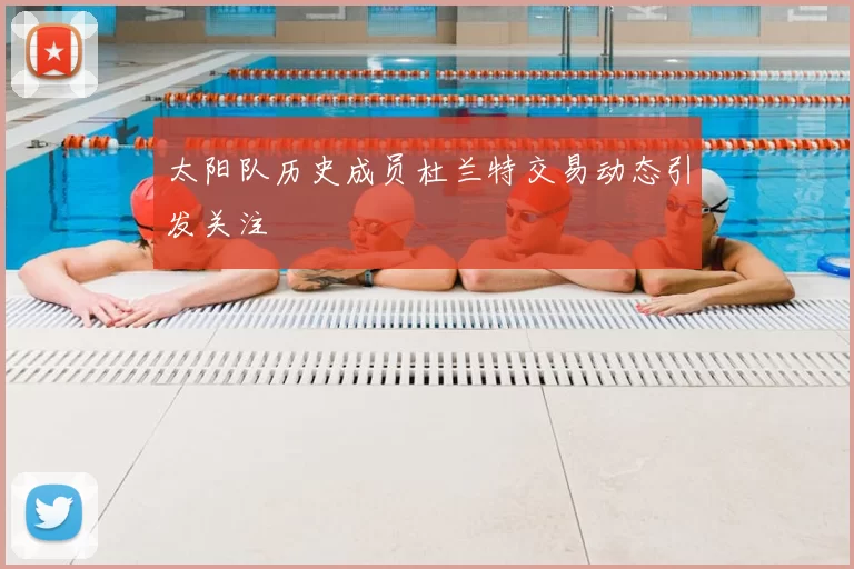 太阳队历史成员杜兰特交易动态引发关注