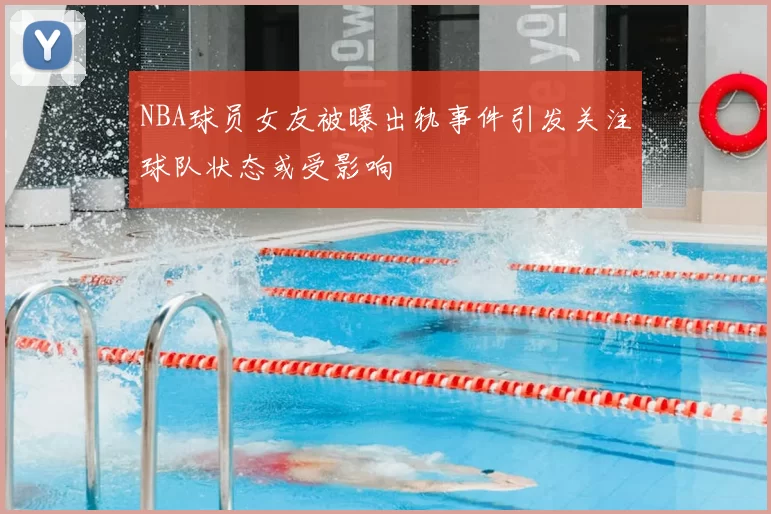 NBA球员女友被曝出轨事件引发关注球队状态或受影响