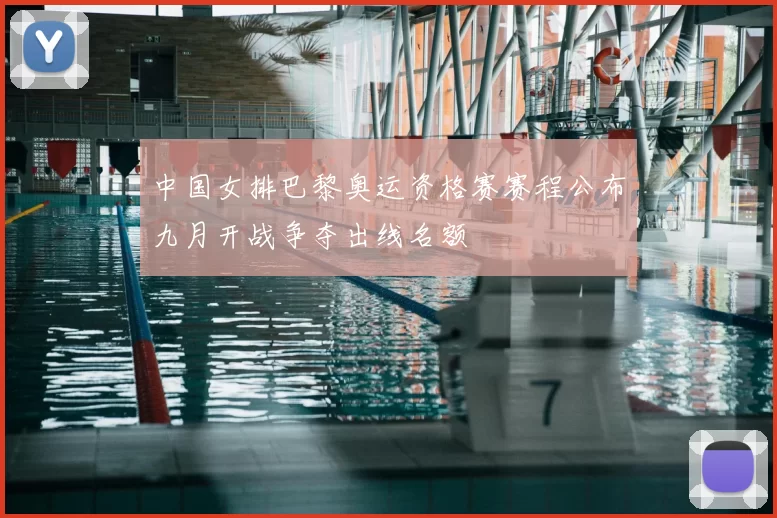 中国女排巴黎奥运资格赛赛程公布九月开战争夺出线名额