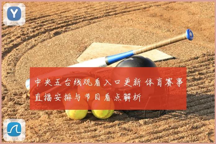 中央五台线观看入口更新 体育赛事直播安排与节目看点解析