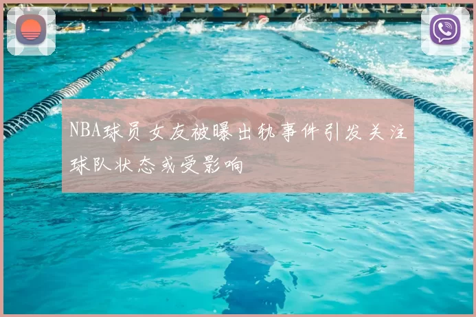 NBA球员女友被曝出轨事件引发关注球队状态或受影响