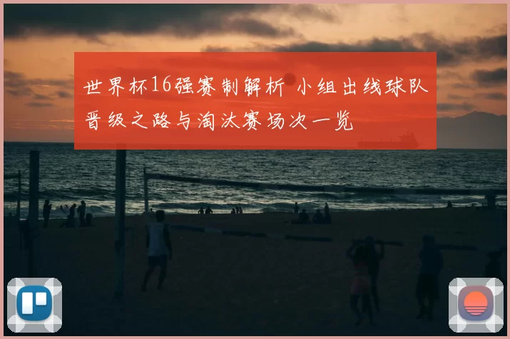 世界杯16强赛制解析 小组出线球队晋级之路与淘汰赛场次一览