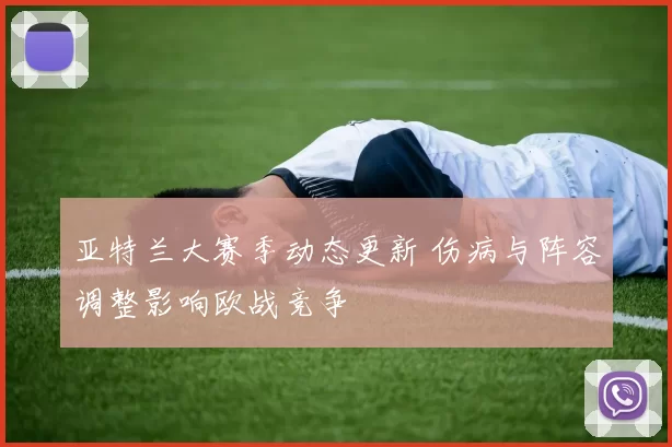 亚特兰大赛季动态更新 伤病与阵容调整影响欧战竞争