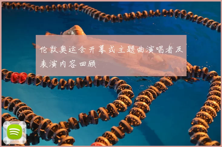伦敦奥运会开幕式主题曲演唱者及表演内容回顾