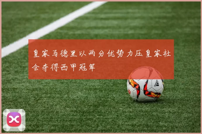 皇家马德里以两分优势力压皇家社会夺得西甲冠军