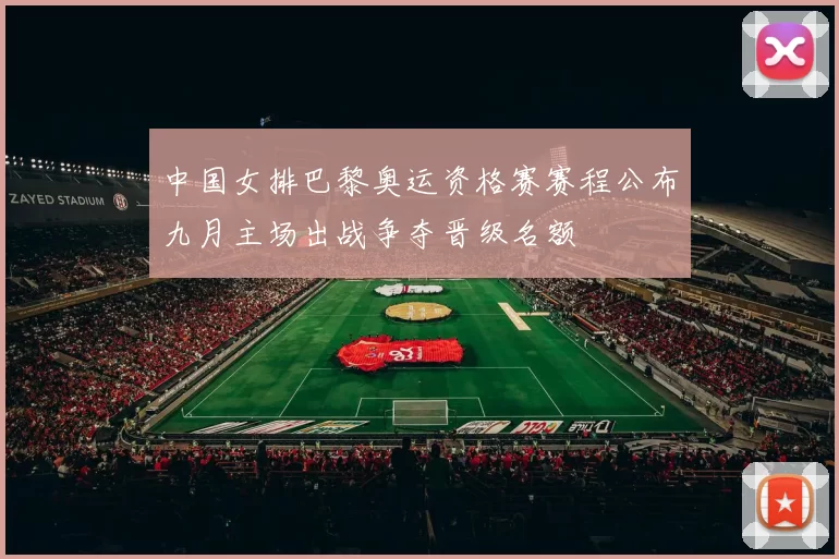 中国女排巴黎奥运资格赛赛程公布九月主场出战争夺晋级名额