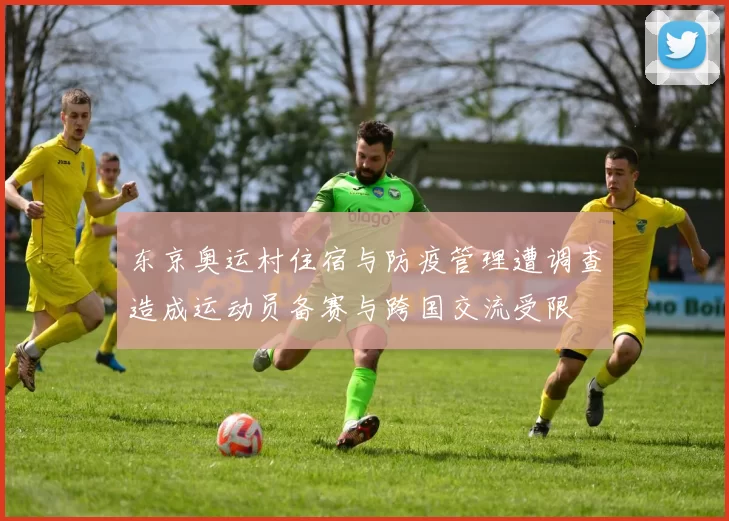 东京奥运村住宿与防疫管理遭调查造成运动员备赛与跨国交流受限