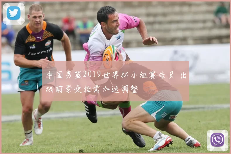 中国男篮2019世界杯小组赛告负 出线前景受挫需加速调整