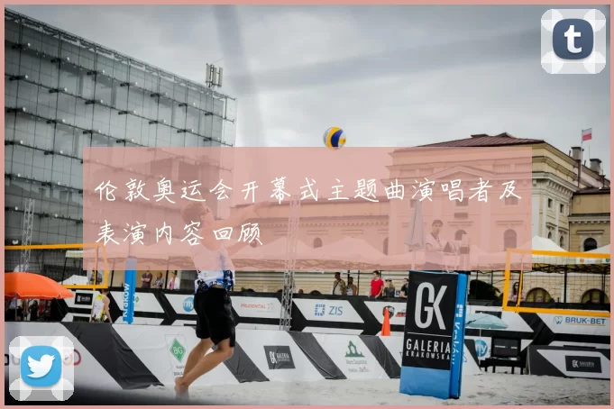 伦敦奥运会开幕式主题曲演唱者及表演内容回顾