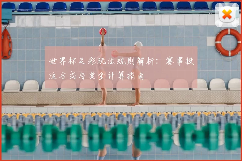 世界杯足彩玩法规则解析:赛事投注方式与奖金计算指南