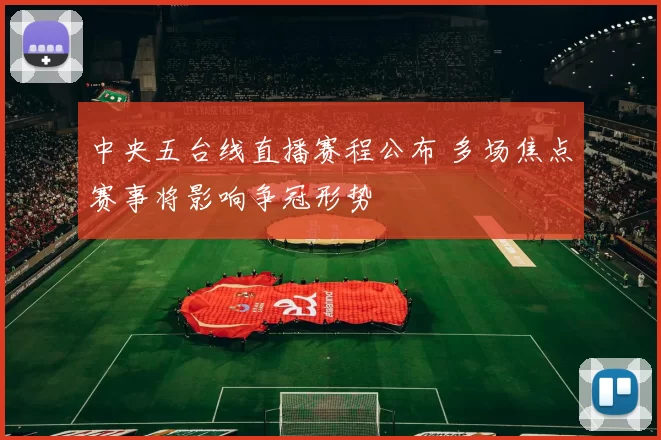 中央五台线直播赛程公布 多场焦点赛事将影响争冠形势