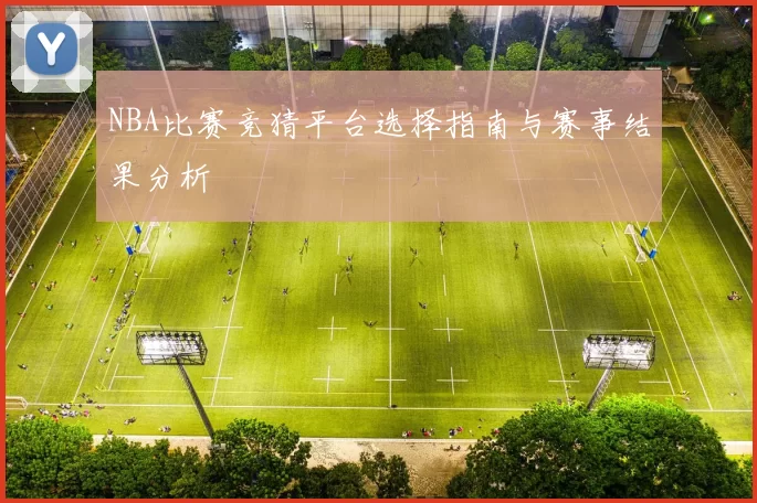 NBA比赛竞猜平台选择指南与赛事结果分析