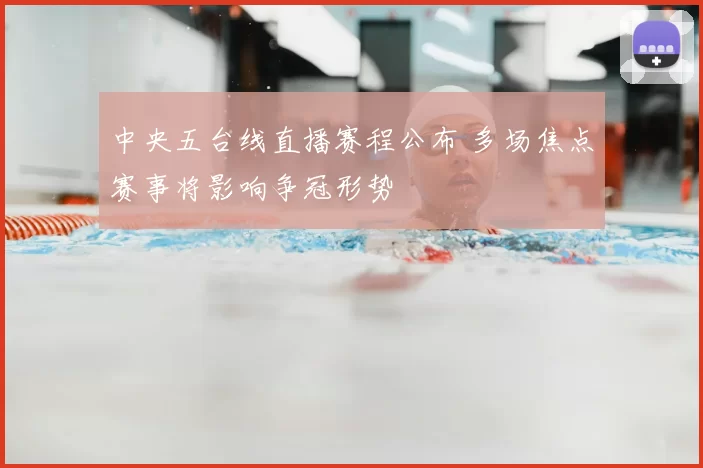 中央五台线直播赛程公布 多场焦点赛事将影响争冠形势