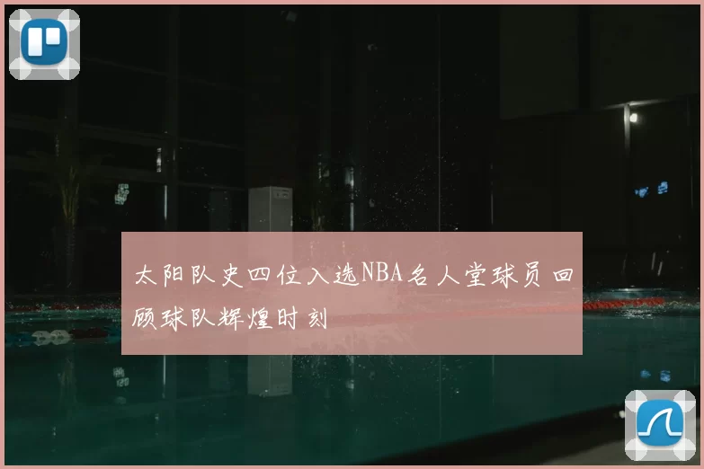 太阳队史四位入选NBA名人堂球员回顾球队辉煌时刻