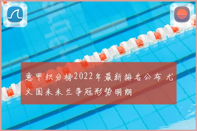 意甲积分榜2022年最新排名公布 尤文国米米兰争冠形势明朗