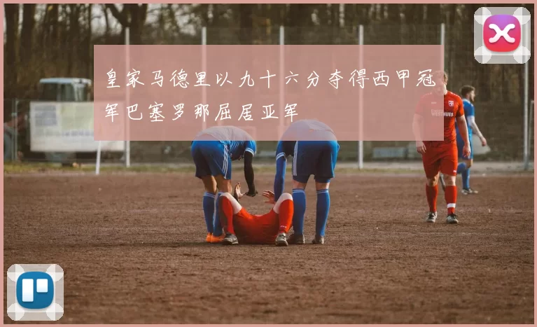 皇家马德里以九十六分夺得西甲冠军巴塞罗那屈居亚军