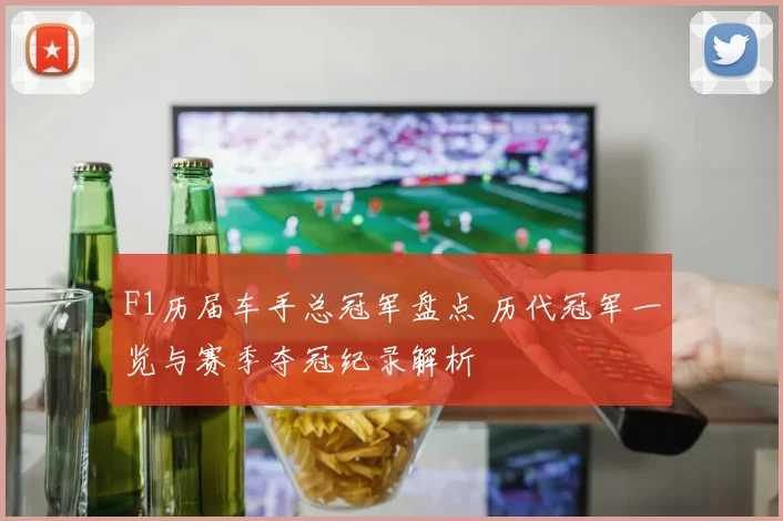 F1历届车手总冠军盘点 历代冠军一览与赛季夺冠纪录解析