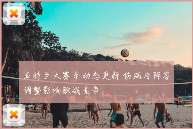 亚特兰大赛季动态更新 伤病与阵容调整影响欧战竞争