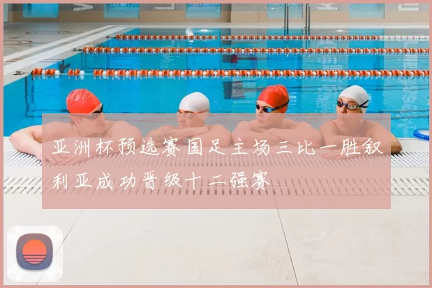 亚洲杯预选赛国足主场三比一胜叙利亚成功晋级十二强赛